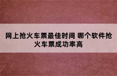 网上抢火车票最佳时间 哪个软件抢火车票成功率高